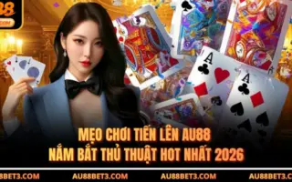 Mẹo Chơi Tiến Lên AU88 - Nắm Bắt Thủ Thuật Hot Nhất 2026